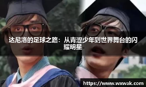 达尼洛的足球之路：从青涩少年到世界舞台的闪耀明星
