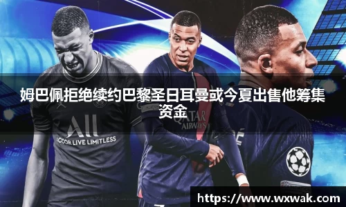 姆巴佩拒绝续约巴黎圣日耳曼或今夏出售他筹集资金
