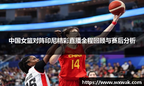 中国女篮对阵印尼精彩直播全程回顾与赛后分析