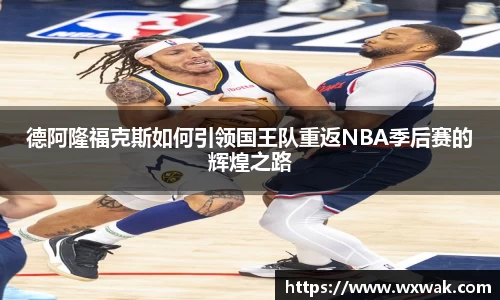 德阿隆福克斯如何引领国王队重返NBA季后赛的辉煌之路
